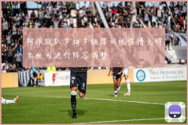 阿根廷队罗梅罗缺席训练伤情无碍末轮或进行阵容调整