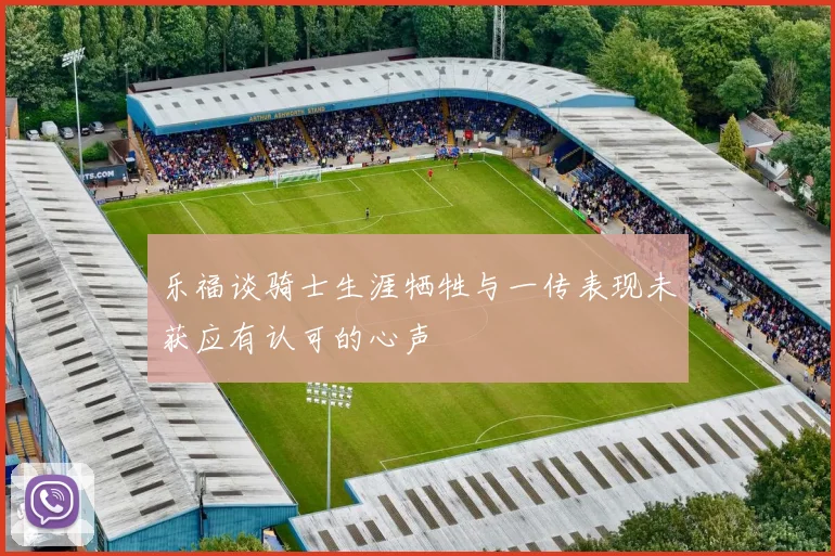 乐福谈骑士生涯牺牲与一传表现未获应有认可的心声