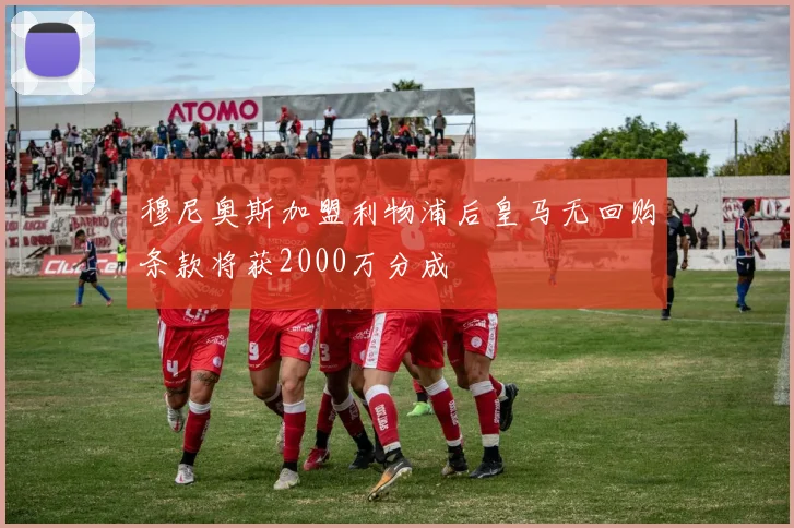 穆尼奥斯加盟利物浦后皇马无回购条款将获2000万分成