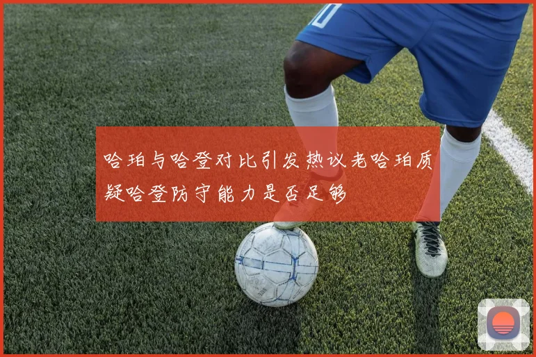 哈珀与哈登对比引发热议老哈珀质疑哈登防守能力是否足够