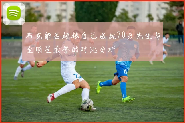 布克能否超越自己成就70分先生与全明星荣誉的对比分析