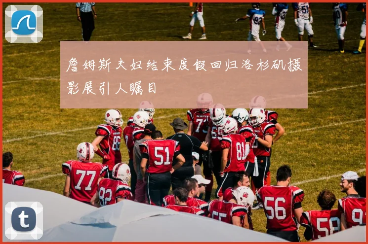 詹姆斯夫妇结束度假回归洛杉矶摄影展引人瞩目