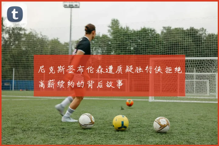 尼克斯签布伦森遭质疑独行侠拒绝高薪续约的背后故事
