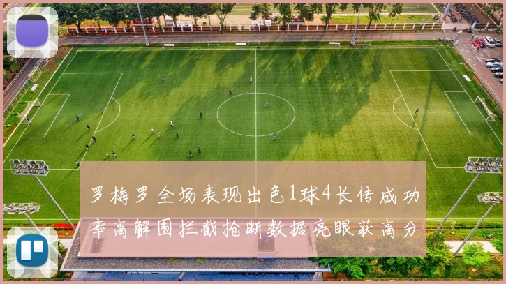 罗梅罗全场表现出色1球4长传成功率高解围拦截抢断数据亮眼获高分评价